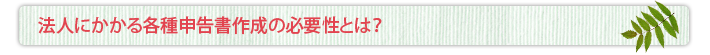 法人にかかる各種申告書作成の必要性とは？